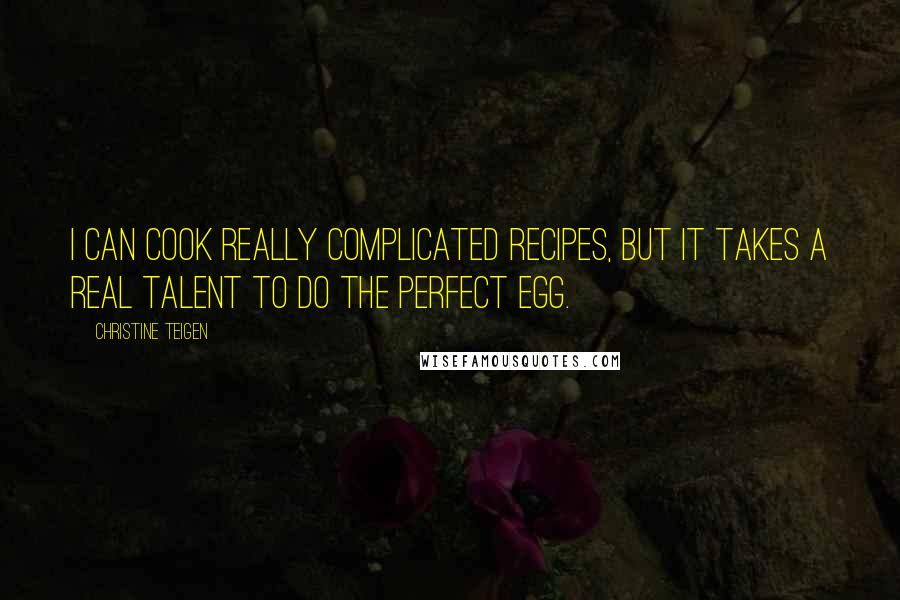 Christine Teigen Quotes: I can cook really complicated recipes, but it takes a real talent to do the perfect egg.