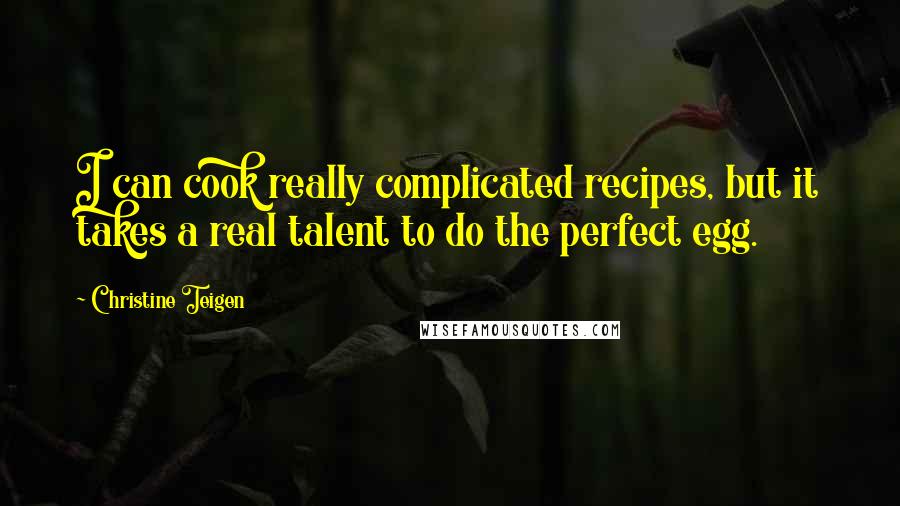 Christine Teigen Quotes: I can cook really complicated recipes, but it takes a real talent to do the perfect egg.
