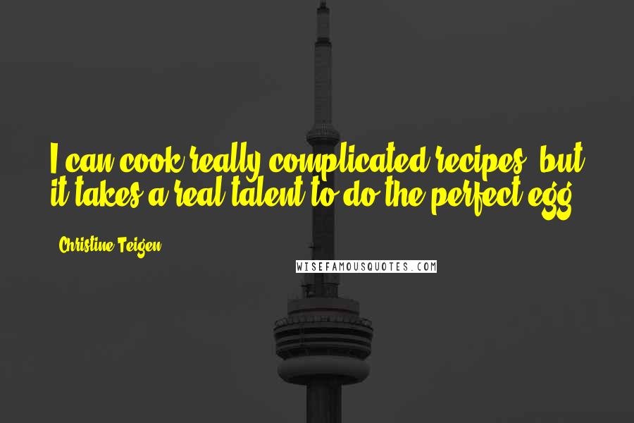 Christine Teigen Quotes: I can cook really complicated recipes, but it takes a real talent to do the perfect egg.