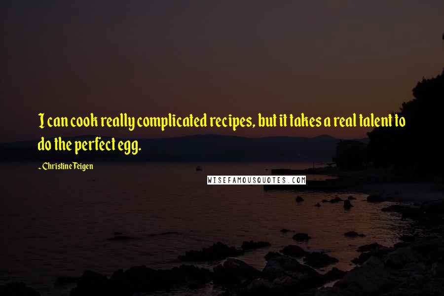 Christine Teigen Quotes: I can cook really complicated recipes, but it takes a real talent to do the perfect egg.