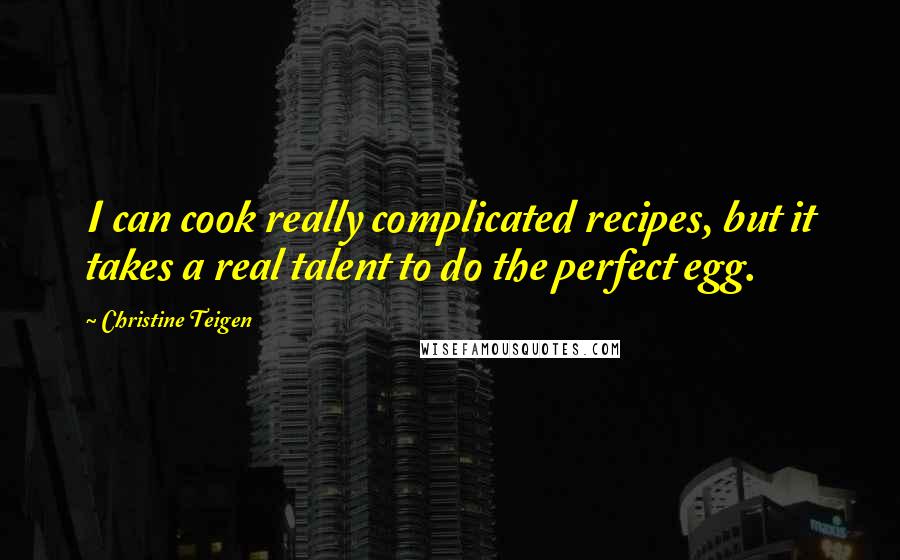 Christine Teigen Quotes: I can cook really complicated recipes, but it takes a real talent to do the perfect egg.