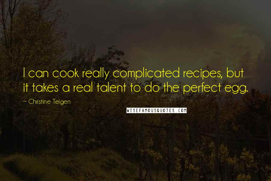 Christine Teigen Quotes: I can cook really complicated recipes, but it takes a real talent to do the perfect egg.