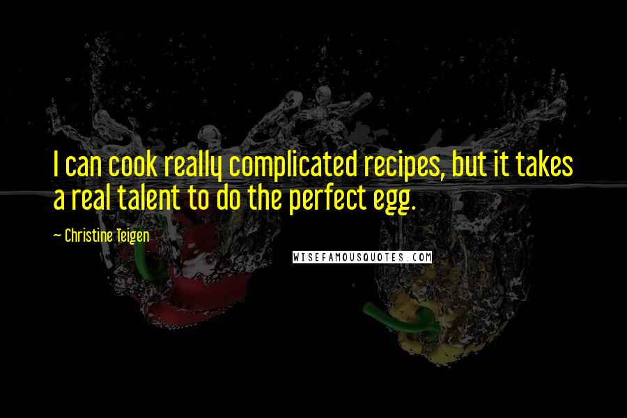 Christine Teigen Quotes: I can cook really complicated recipes, but it takes a real talent to do the perfect egg.