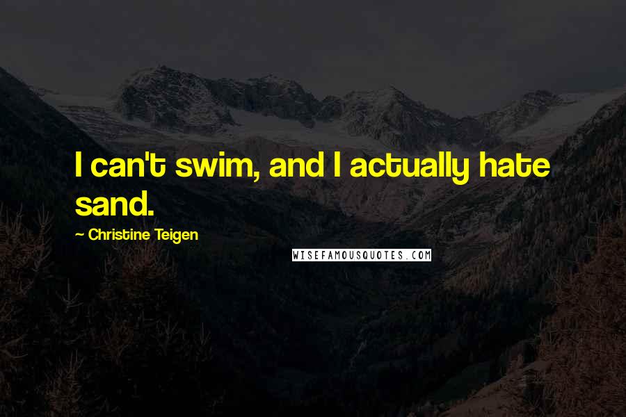 Christine Teigen Quotes: I can't swim, and I actually hate sand.