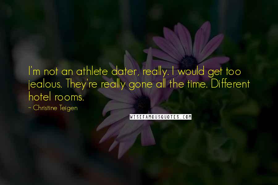 Christine Teigen Quotes: I'm not an athlete dater, really. I would get too jealous. They're really gone all the time. Different hotel rooms.