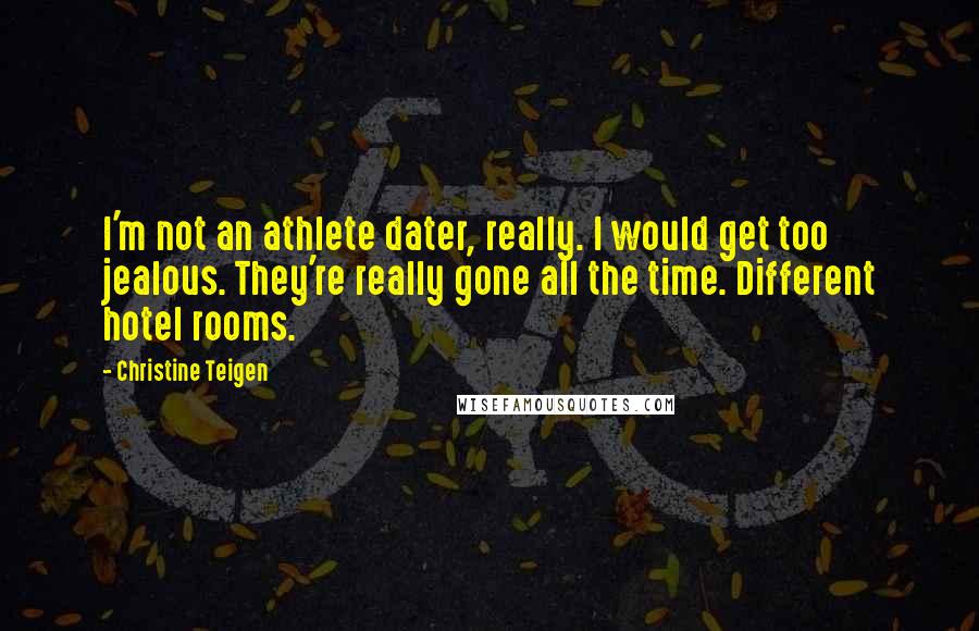 Christine Teigen Quotes: I'm not an athlete dater, really. I would get too jealous. They're really gone all the time. Different hotel rooms.