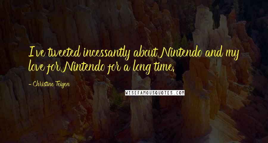 Christine Teigen Quotes: I've tweeted incessantly about Nintendo and my love for Nintendo for a long time.