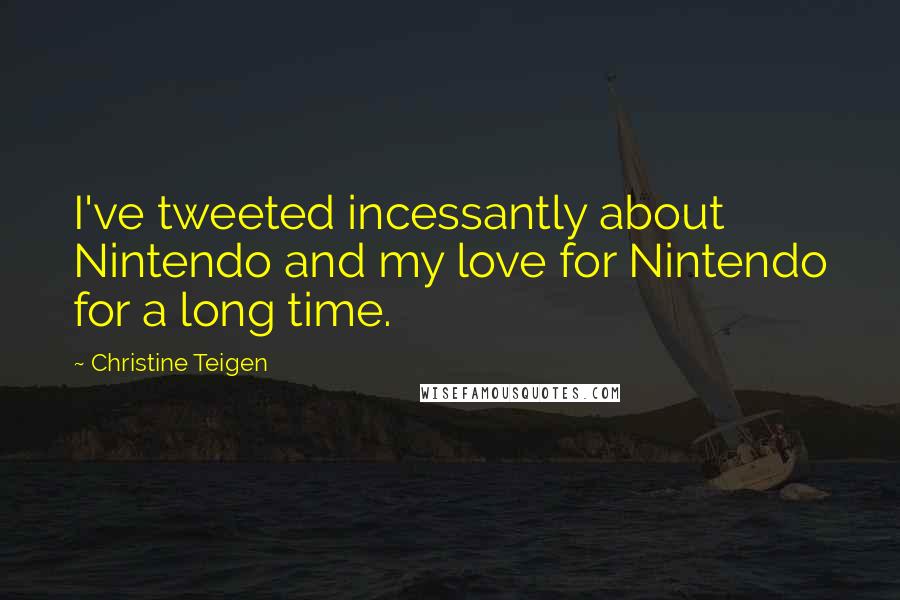 Christine Teigen Quotes: I've tweeted incessantly about Nintendo and my love for Nintendo for a long time.