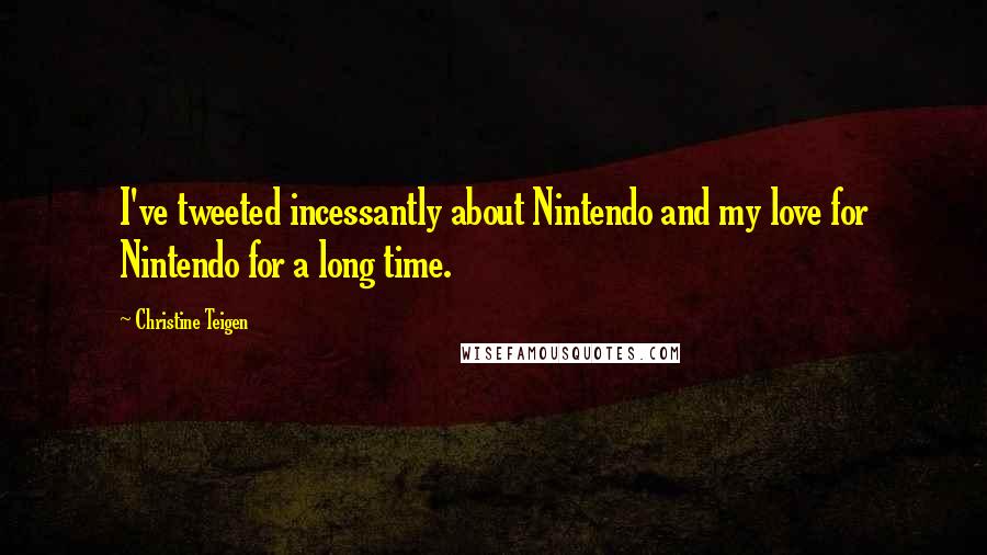 Christine Teigen Quotes: I've tweeted incessantly about Nintendo and my love for Nintendo for a long time.
