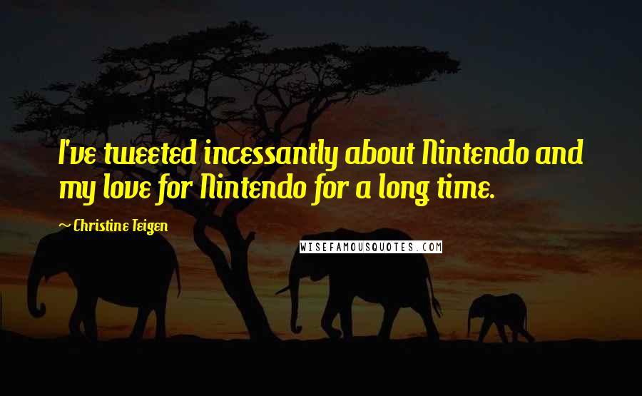 Christine Teigen Quotes: I've tweeted incessantly about Nintendo and my love for Nintendo for a long time.