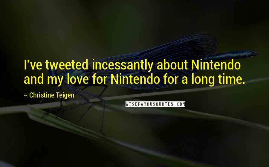 Christine Teigen Quotes: I've tweeted incessantly about Nintendo and my love for Nintendo for a long time.