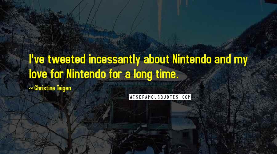 Christine Teigen Quotes: I've tweeted incessantly about Nintendo and my love for Nintendo for a long time.