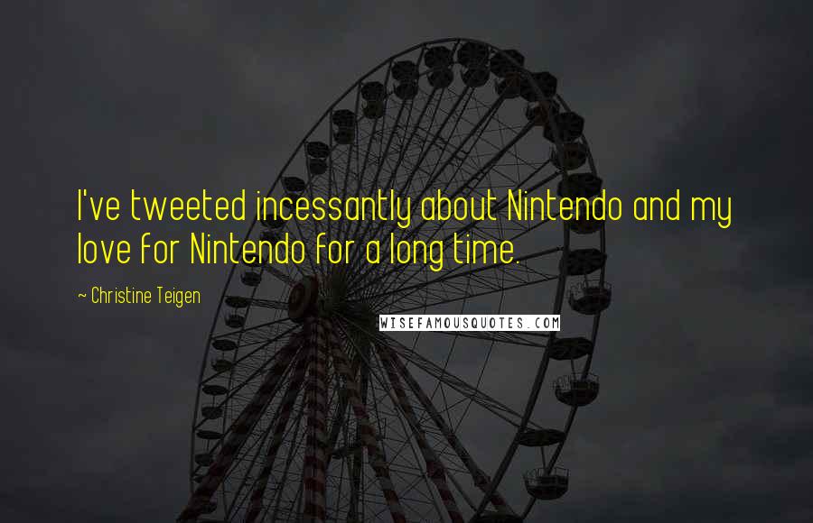 Christine Teigen Quotes: I've tweeted incessantly about Nintendo and my love for Nintendo for a long time.