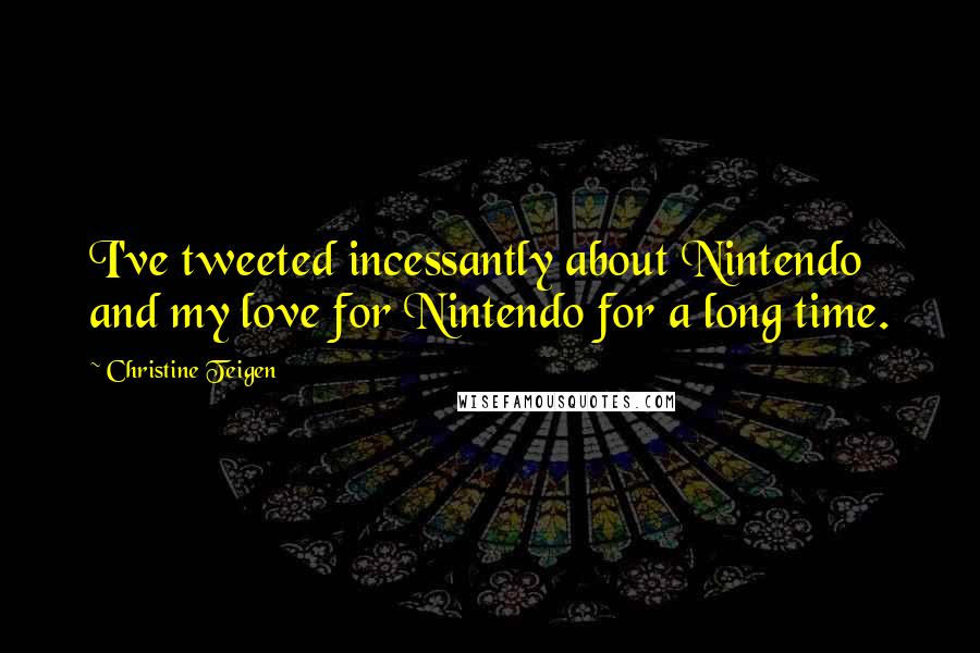Christine Teigen Quotes: I've tweeted incessantly about Nintendo and my love for Nintendo for a long time.