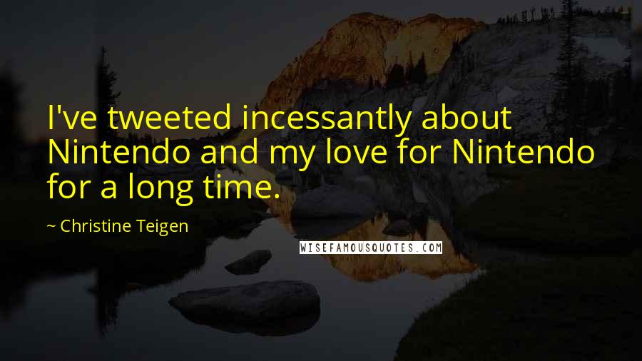 Christine Teigen Quotes: I've tweeted incessantly about Nintendo and my love for Nintendo for a long time.