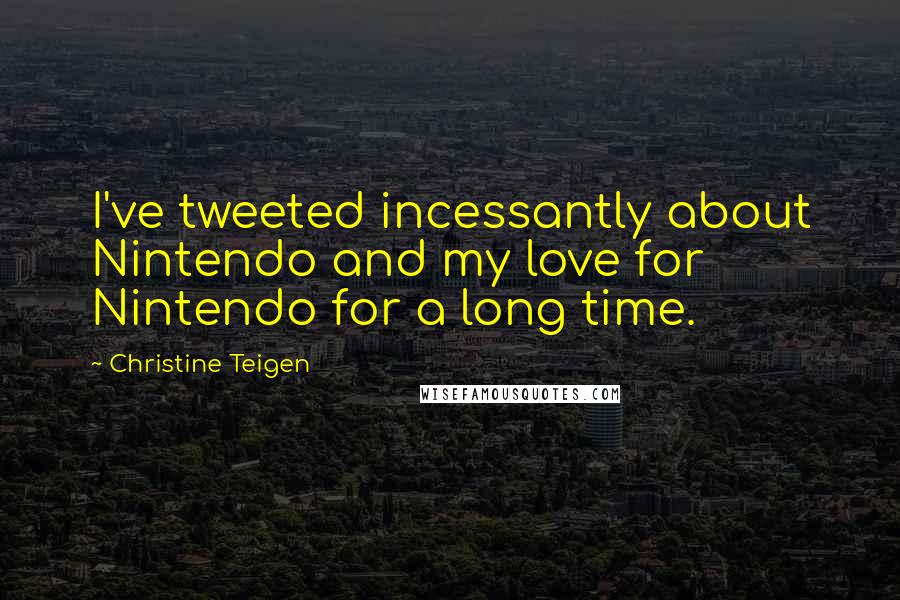 Christine Teigen Quotes: I've tweeted incessantly about Nintendo and my love for Nintendo for a long time.