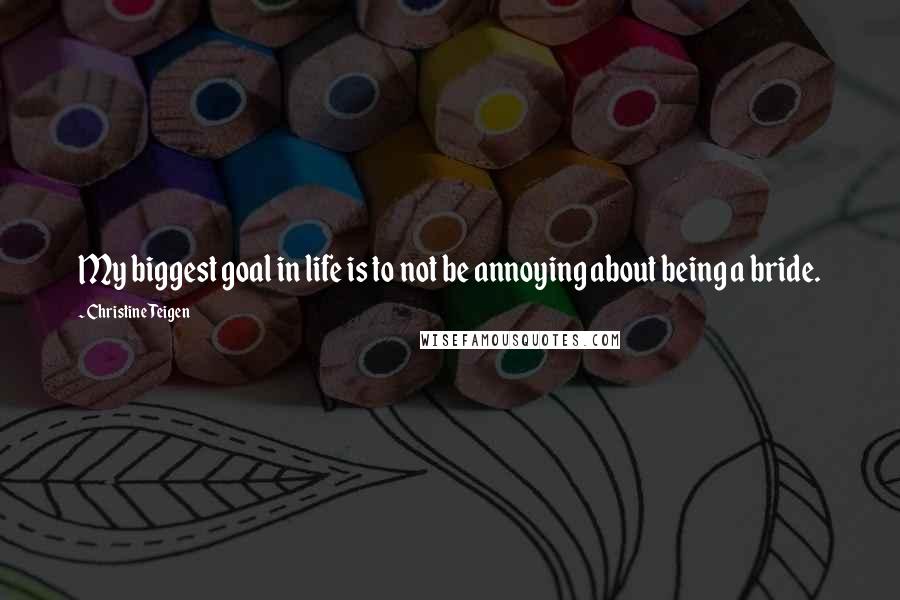 Christine Teigen Quotes: My biggest goal in life is to not be annoying about being a bride.