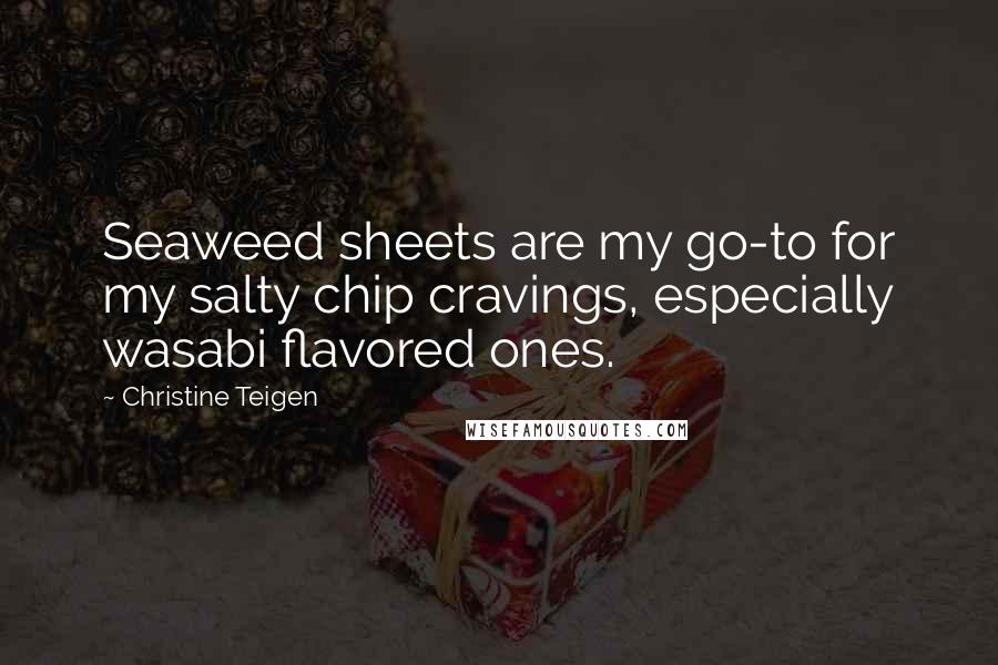 Christine Teigen Quotes: Seaweed sheets are my go-to for my salty chip cravings, especially wasabi flavored ones.