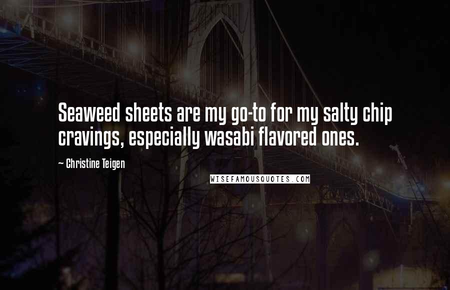 Christine Teigen Quotes: Seaweed sheets are my go-to for my salty chip cravings, especially wasabi flavored ones.