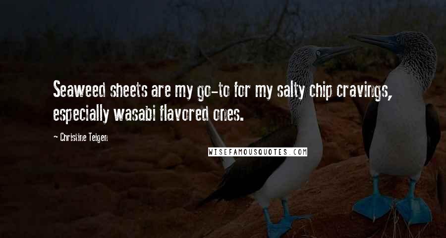 Christine Teigen Quotes: Seaweed sheets are my go-to for my salty chip cravings, especially wasabi flavored ones.