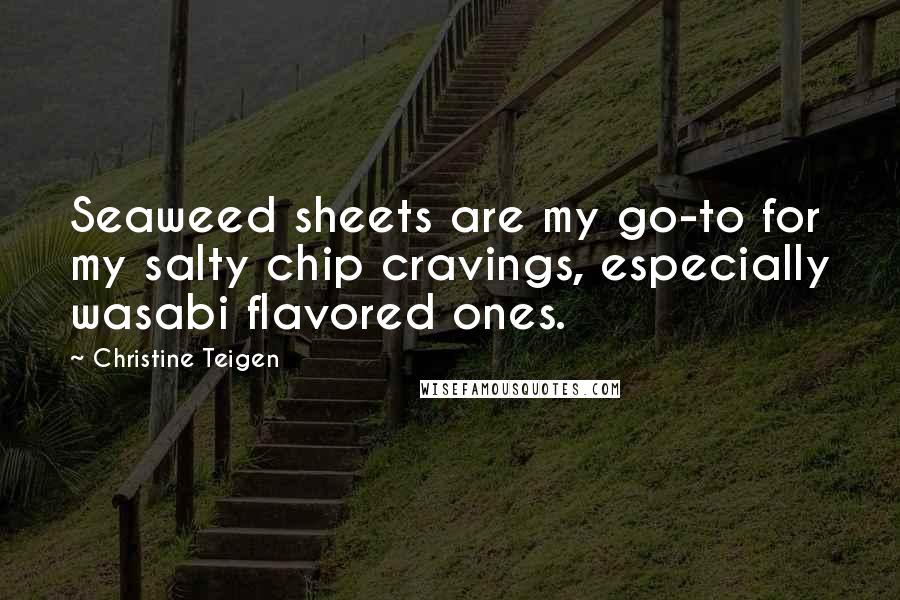 Christine Teigen Quotes: Seaweed sheets are my go-to for my salty chip cravings, especially wasabi flavored ones.