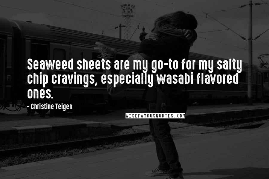 Christine Teigen Quotes: Seaweed sheets are my go-to for my salty chip cravings, especially wasabi flavored ones.