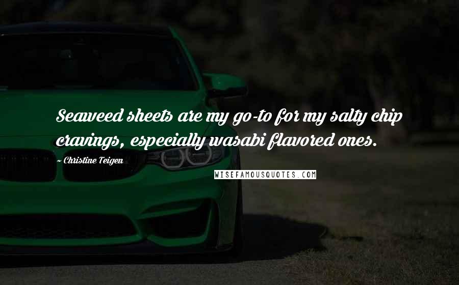 Christine Teigen Quotes: Seaweed sheets are my go-to for my salty chip cravings, especially wasabi flavored ones.