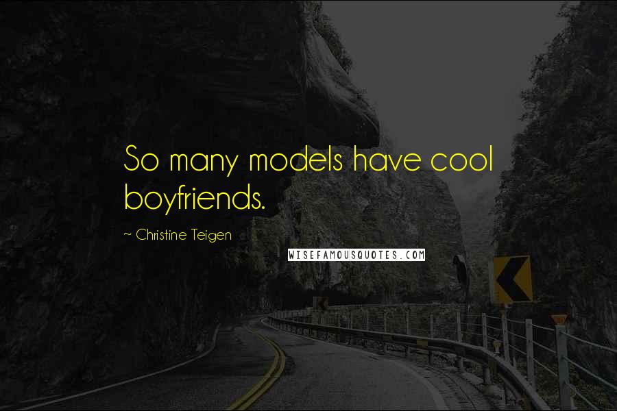 Christine Teigen Quotes: So many models have cool boyfriends.