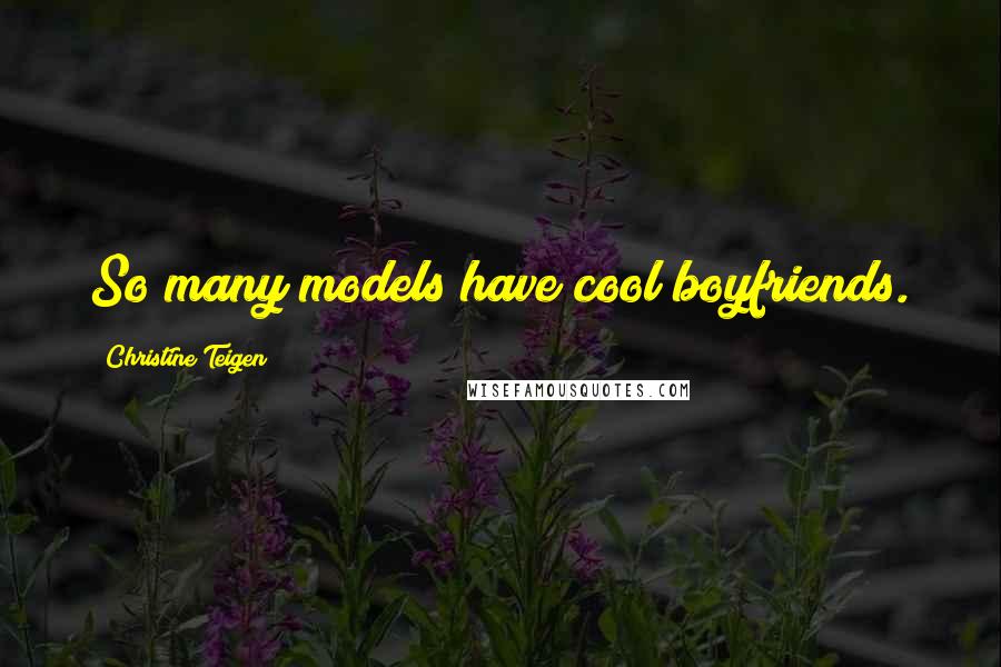 Christine Teigen Quotes: So many models have cool boyfriends.