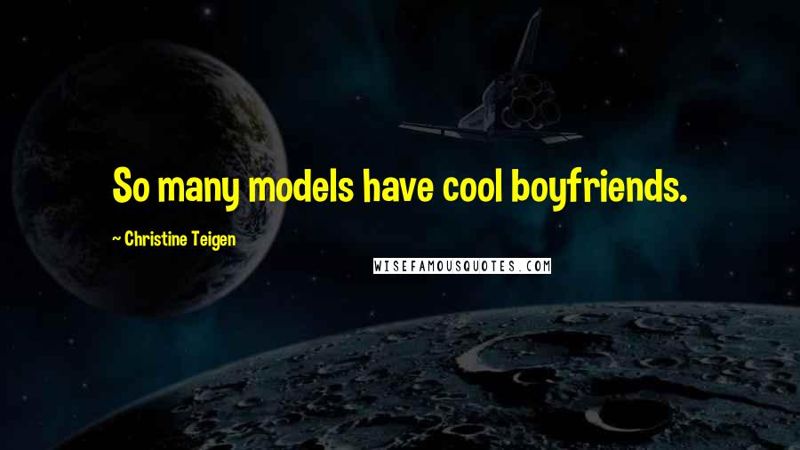 Christine Teigen Quotes: So many models have cool boyfriends.