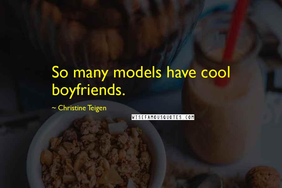 Christine Teigen Quotes: So many models have cool boyfriends.