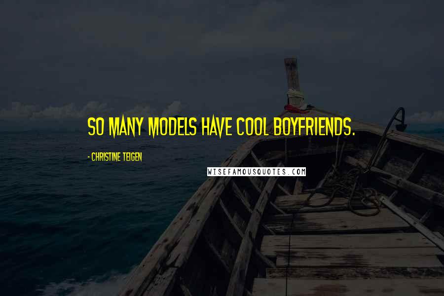 Christine Teigen Quotes: So many models have cool boyfriends.