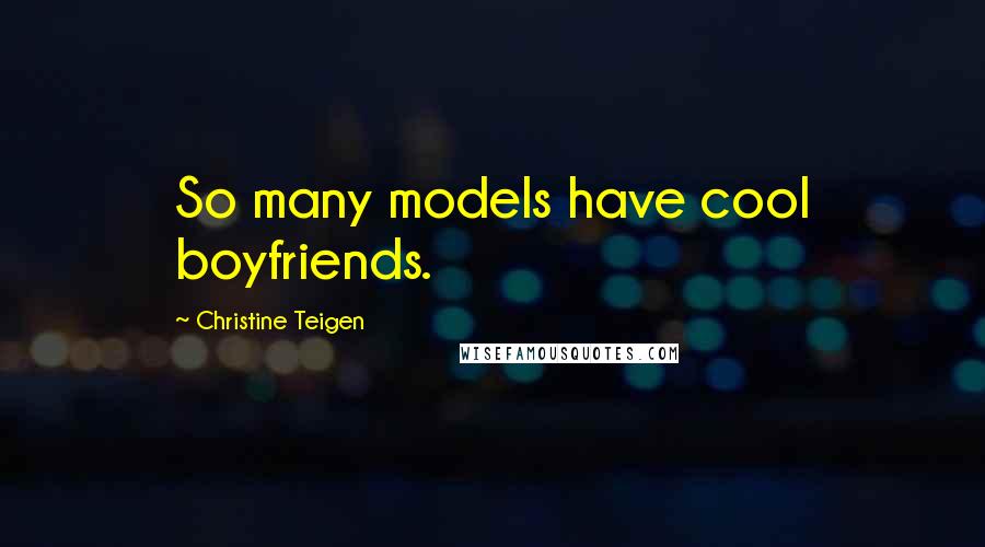 Christine Teigen Quotes: So many models have cool boyfriends.