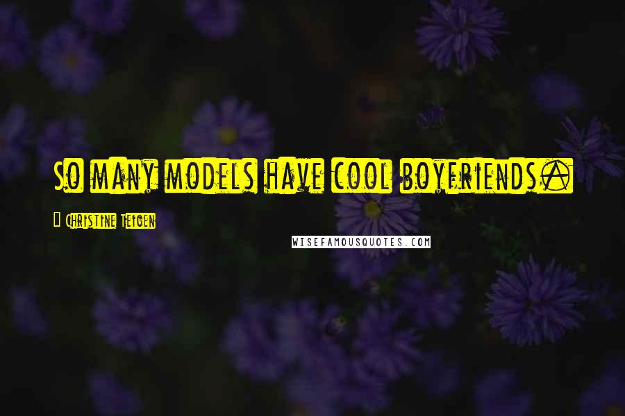 Christine Teigen Quotes: So many models have cool boyfriends.