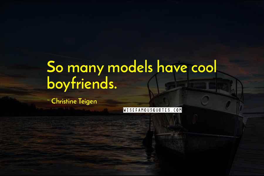 Christine Teigen Quotes: So many models have cool boyfriends.