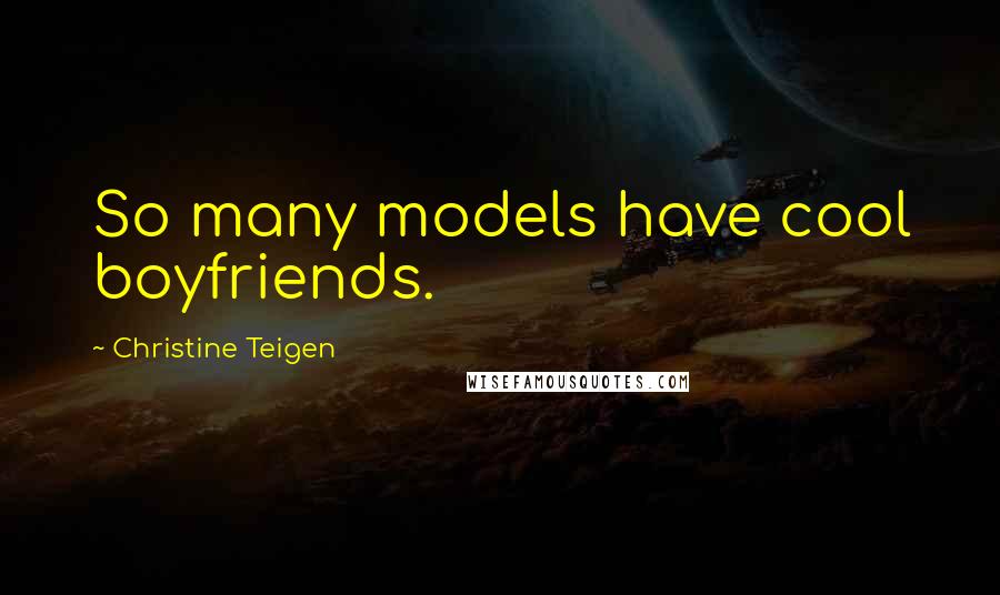 Christine Teigen Quotes: So many models have cool boyfriends.