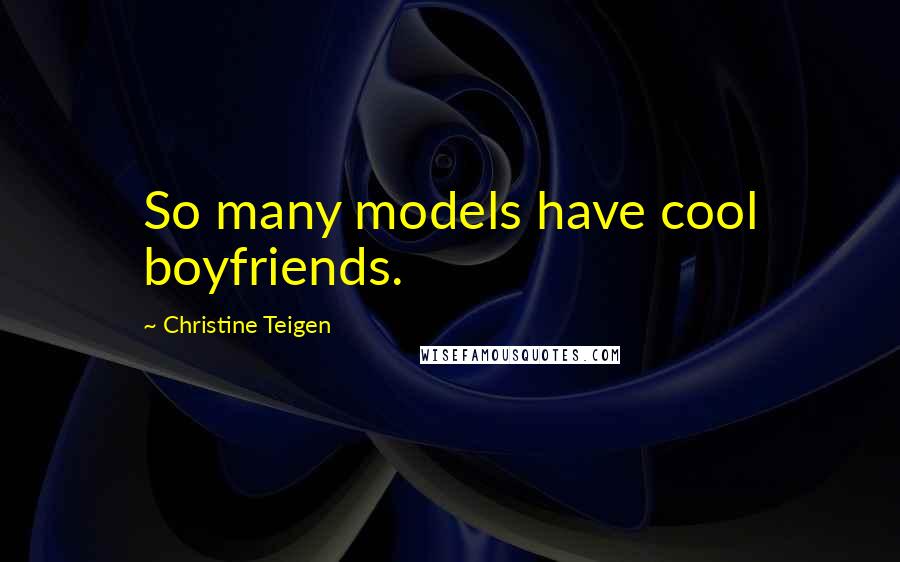 Christine Teigen Quotes: So many models have cool boyfriends.