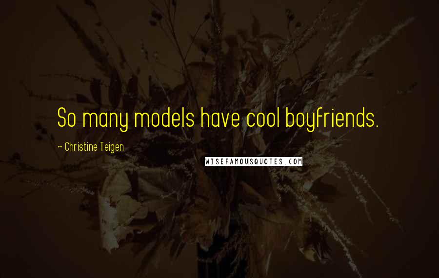 Christine Teigen Quotes: So many models have cool boyfriends.