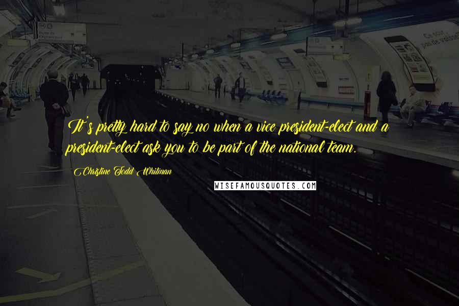 Christine Todd Whitman Quotes: It's pretty hard to say no when a vice president-elect and a president-elect ask you to be part of the national team.