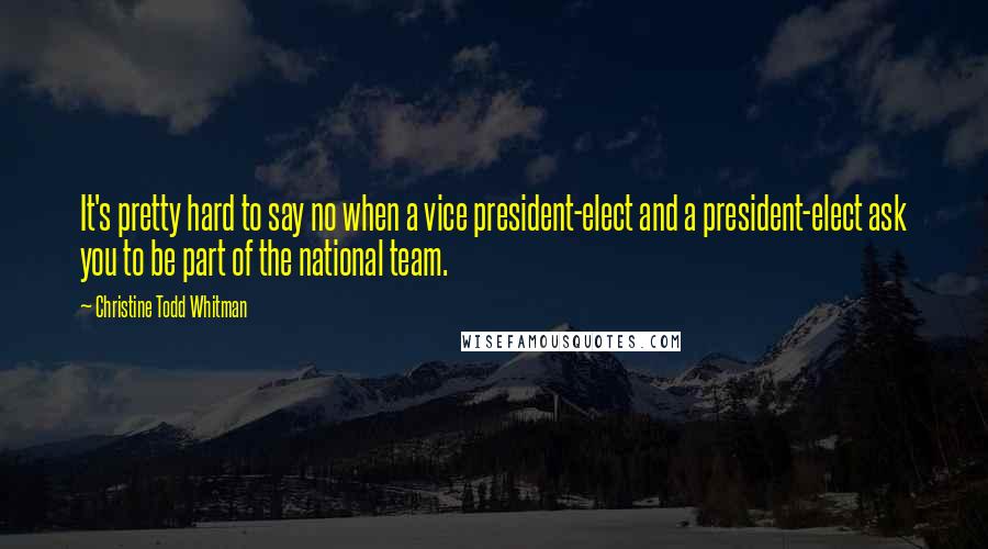 Christine Todd Whitman Quotes: It's pretty hard to say no when a vice president-elect and a president-elect ask you to be part of the national team.