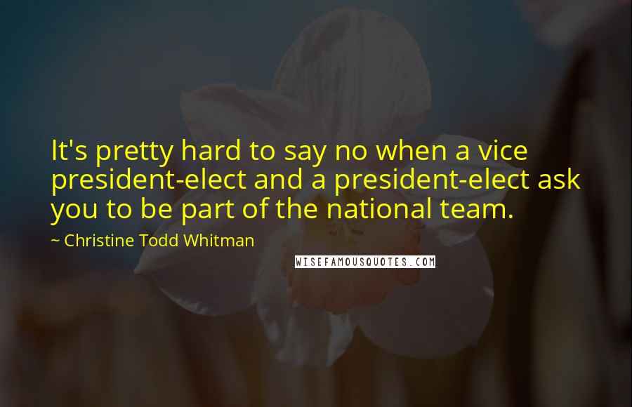 Christine Todd Whitman Quotes: It's pretty hard to say no when a vice president-elect and a president-elect ask you to be part of the national team.