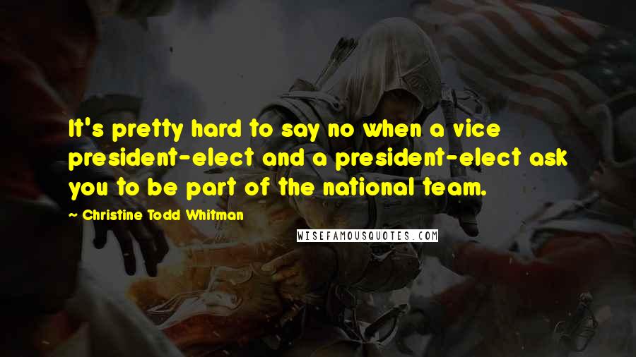 Christine Todd Whitman Quotes: It's pretty hard to say no when a vice president-elect and a president-elect ask you to be part of the national team.