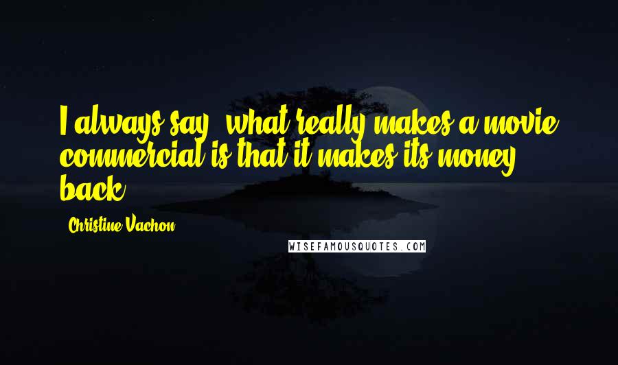 Christine Vachon Quotes: I always say, what really makes a movie commercial is that it makes its money back.