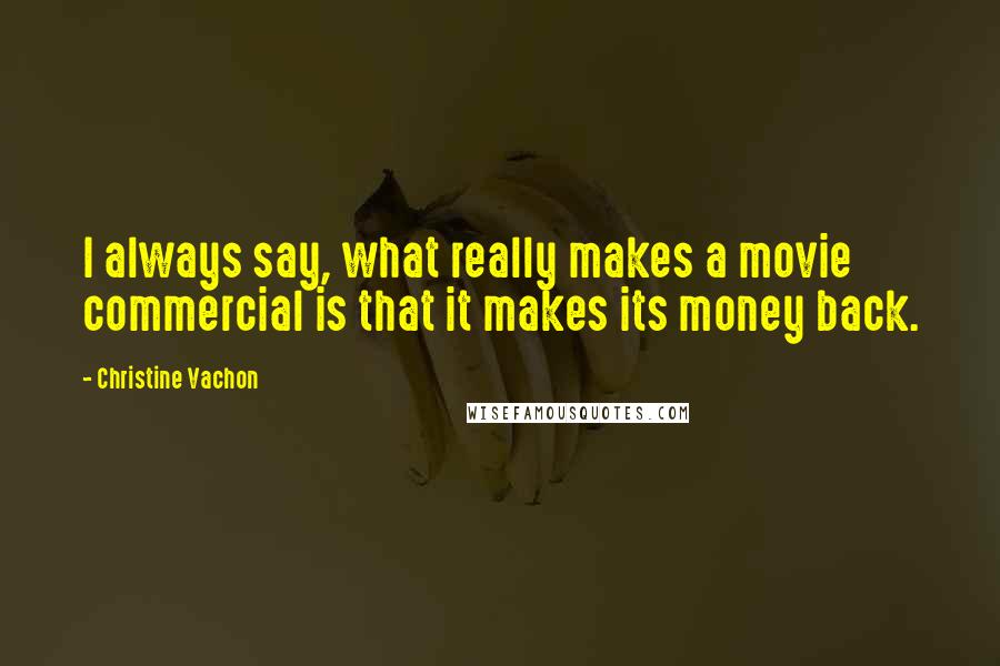 Christine Vachon Quotes: I always say, what really makes a movie commercial is that it makes its money back.