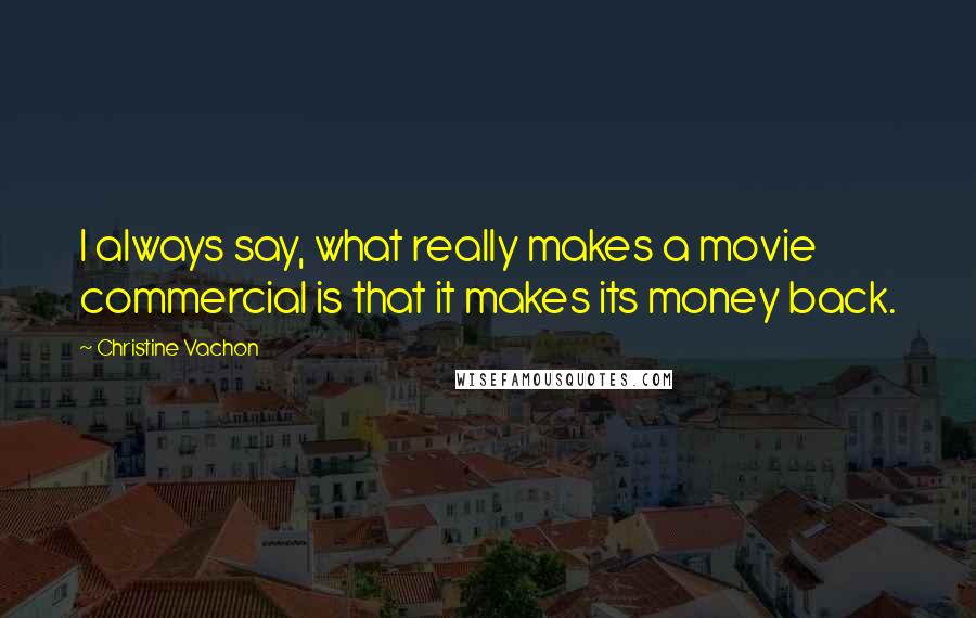 Christine Vachon Quotes: I always say, what really makes a movie commercial is that it makes its money back.