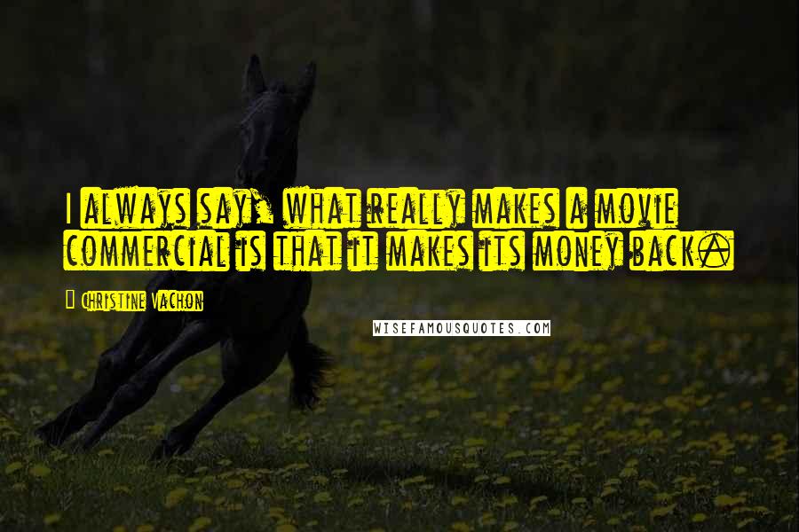 Christine Vachon Quotes: I always say, what really makes a movie commercial is that it makes its money back.