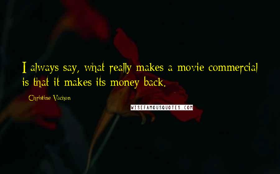 Christine Vachon Quotes: I always say, what really makes a movie commercial is that it makes its money back.