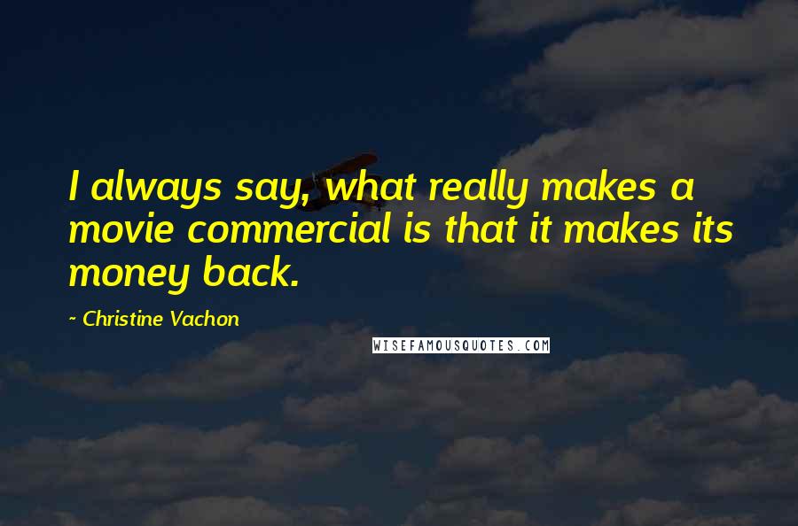 Christine Vachon Quotes: I always say, what really makes a movie commercial is that it makes its money back.