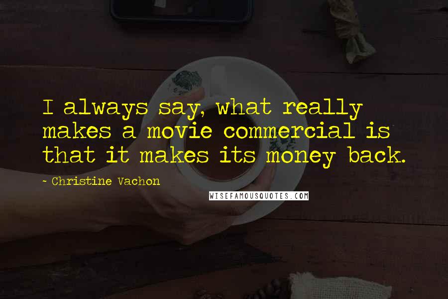 Christine Vachon Quotes: I always say, what really makes a movie commercial is that it makes its money back.