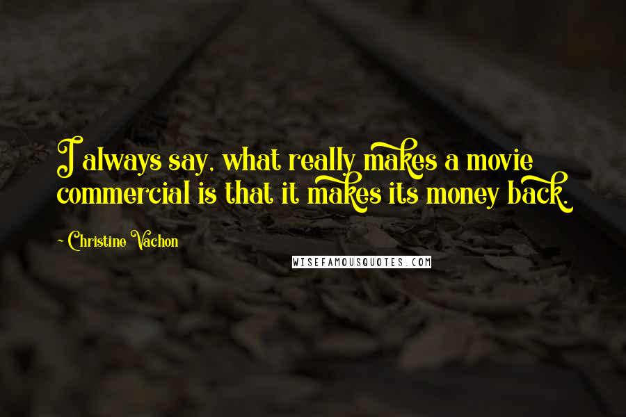 Christine Vachon Quotes: I always say, what really makes a movie commercial is that it makes its money back.